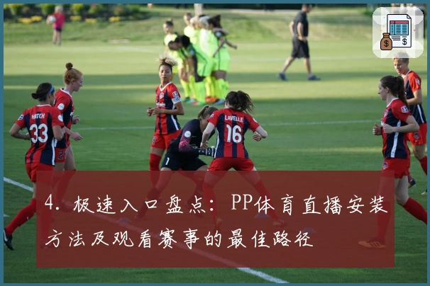 4. 极速入口盘点：PP体育直播安装方法及观看赛事的最佳路径