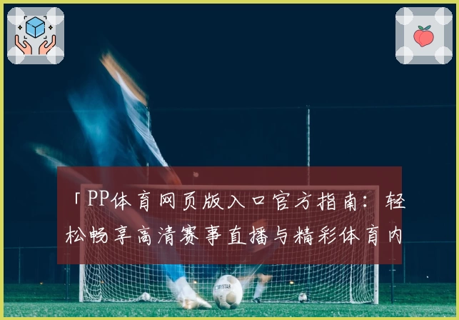「PP体育网页版入口官方指南：轻松畅享高清赛事直播与精彩体育内容」