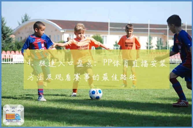 4. 极速入口盘点：PP体育直播安装方法及观看赛事的最佳路径
