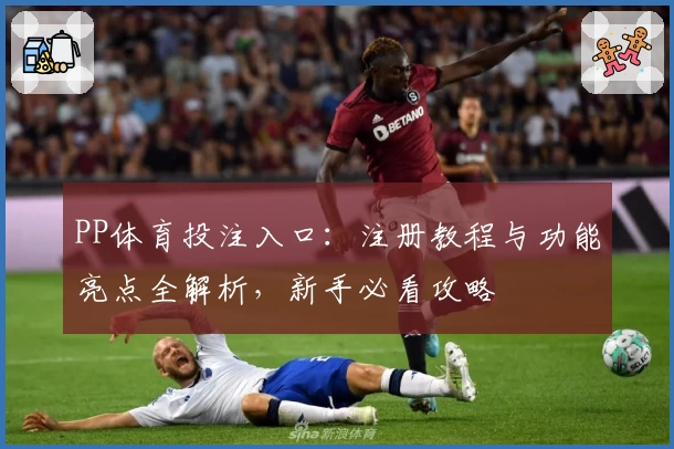 PP体育投注入口：注册教程与功能亮点全解析，新手必看攻略