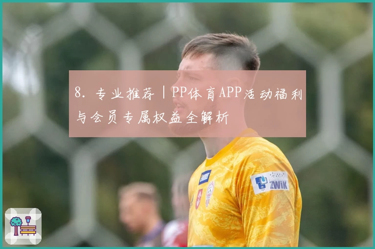 8. 专业推荐｜PP体育APP活动福利与会员专属权益全解析