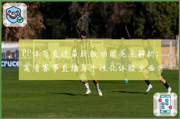 PP体育直连最新版功能亮点解析：高清赛事直播与个性化体验全面升级