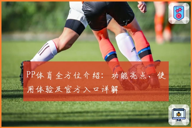 PP体育全方位介绍:功能亮点、使用体验及官方入口详解