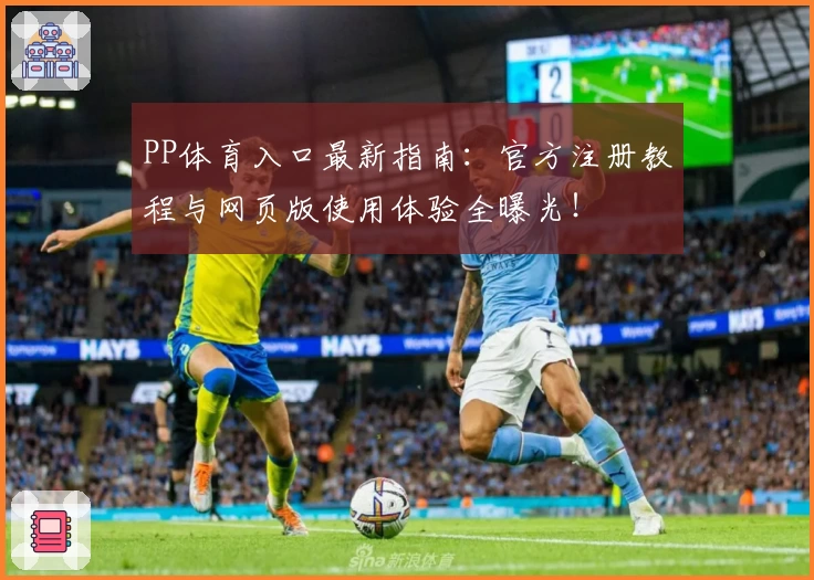 PP体育入口最新指南：官方注册教程与网页版使用体验全曝光！